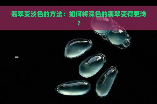 翡翠变淡色的方法：如何将深色的翡翠变得更浅？