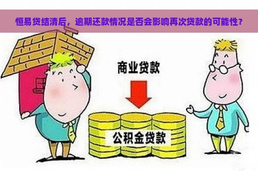 恒易贷结清后，逾期还款情况是否会影响再次贷款的可能性？