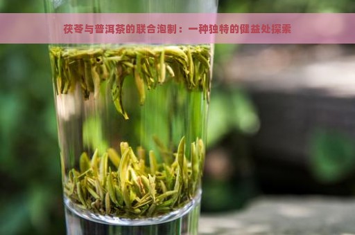 茯苓与普洱茶的联合泡制：一种独特的健益处探索