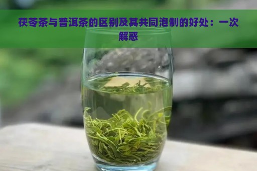 茯苓茶与普洱茶的区别及其共同泡制的好处：一次解惑