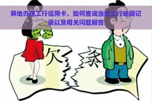 异地办理工行信用卡，如何查询当地工行逾期记录以及相关问题解答