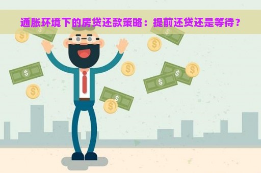 通胀环境下的房贷还款策略：提前还贷还是等待？