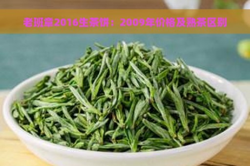 老班章2016生茶饼：2009年价格及熟茶区别