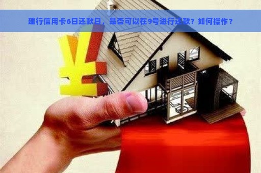 建行信用卡6日还款日，是否可以在9号进行还款？如何操作？