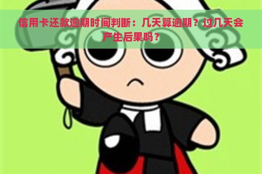 信用卡还款逾期时间判断：几天算逾期？过几天会产生后果吗？