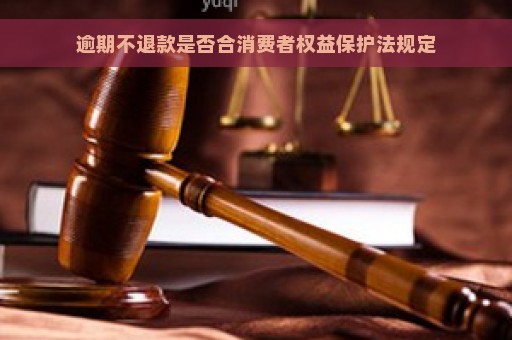 逾期不退款是否合消费者权益保护法规定