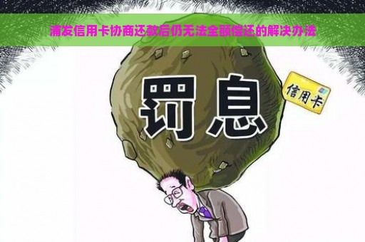 浦发信用卡协商还款后仍无法全额偿还的解决办法