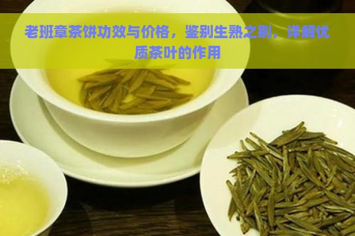 老班章茶饼功效与价格，鉴别生熟之别，详解优质茶叶的作用