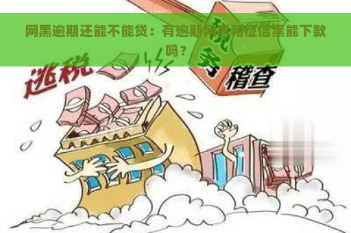 网黑逾期还能不能贷：有逾期网黑和征信黑能下款吗？