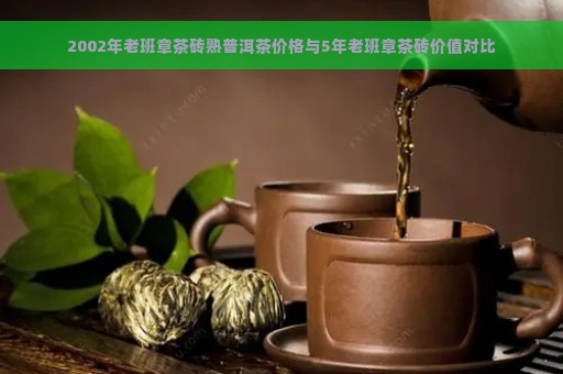 2002年老班章茶砖熟普洱茶价格与5年老班章茶砖价值对比