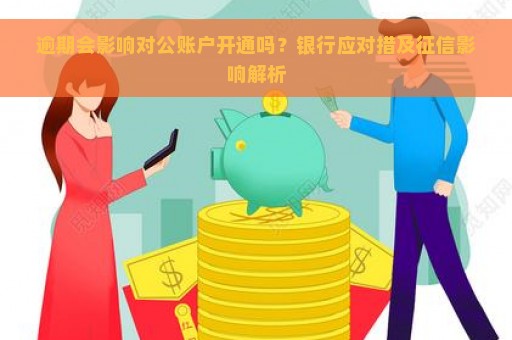 逾期会影响对公账户开通吗？银行应对措及征信影响解析