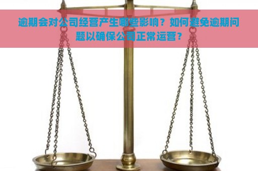 逾期会对公司经营产生哪些影响？如何避免逾期问题以确保公司正常运营？