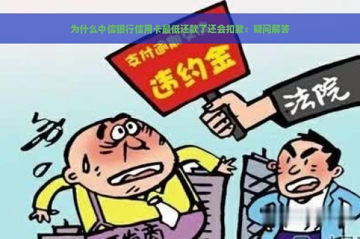 为什么中信银行信用卡最低还款了还会扣款：疑问解答