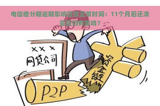 电信橙分期逾期影响征信正常时间：11个月后还清是否仍有影响？