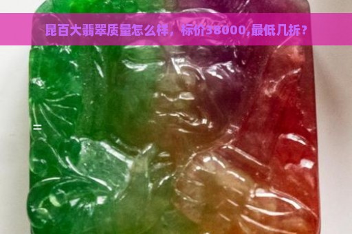 昆百大翡翠质量怎么样，标价38000,最低几折？