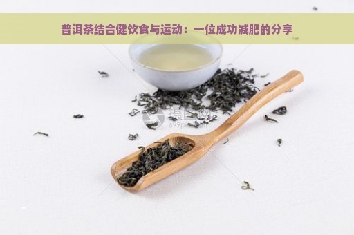 普洱茶结合健饮食与运动：一位成功减肥的分享