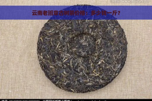 云南老班章古树茶价格：多少钱一斤？