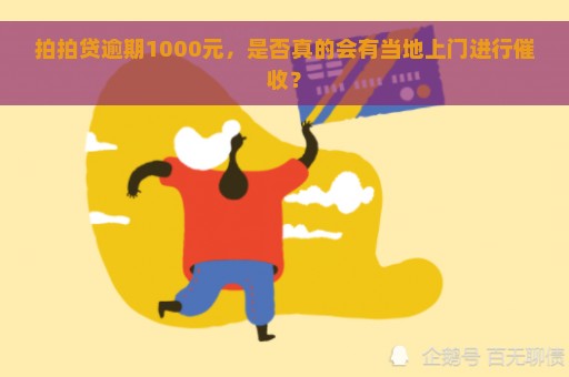 拍拍贷逾期1000元，是否真的会有当地上门进行催收？