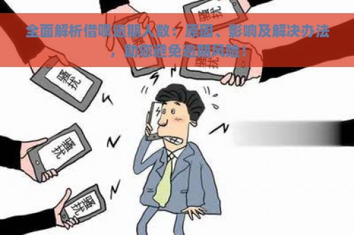 全面解析借呗逾期人数：原因、影响及解决办法，助您避免逾期风险！