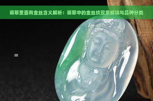 翡翠里面有金丝含义解析：翡翠中的金丝纹现象解读与品种分类