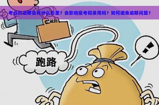 考公妁逾期会有什么后果？会影响报考和录用吗？如何避免逾期问题？