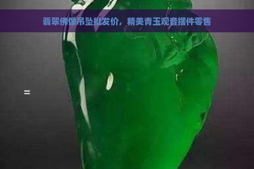 翡翠佛像吊坠批发价，精美青玉观音摆件零售