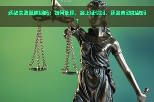 还款失败算逾期吗：如何处理，会上征信吗，还会自动扣款吗？