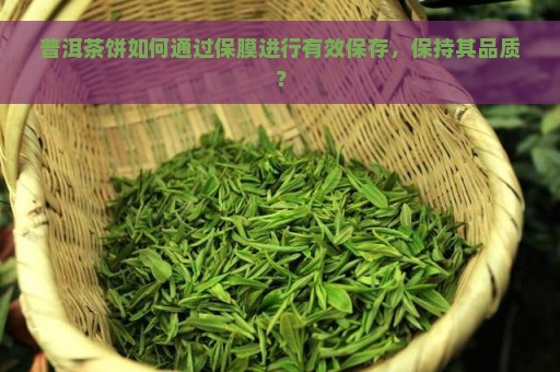 普洱茶饼如何通过保膜进行有效保存，保持其品质？