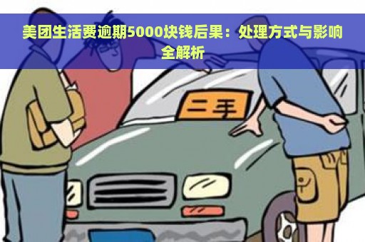 美团生活费逾期5000块钱后果：处理方式与影响全解析