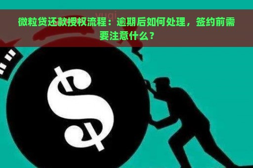 微粒贷还款授权流程：逾期后如何处理，签约前需要注意什么？