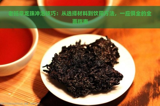 老班章龙珠冲泡技巧：从选择材料到饮用方法，一应俱全的全面指南