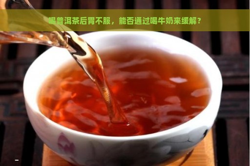 喝普洱茶后胃不服，能否通过喝牛奶来缓解？