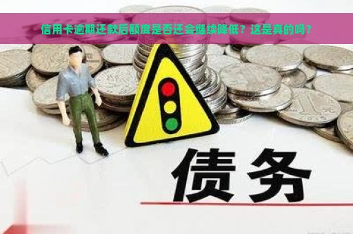 信用卡逾期还款后额度是否还会继续降低？这是真的吗？