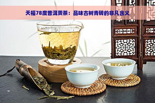 天福78度普洱贵茶：品味古树青砖的非凡含义