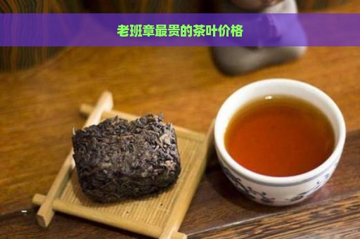 老班章最贵的茶叶价格