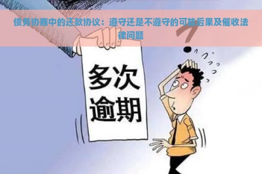 债务协商中的还款协议：遵守还是不遵守的可能后果及催收法律问题