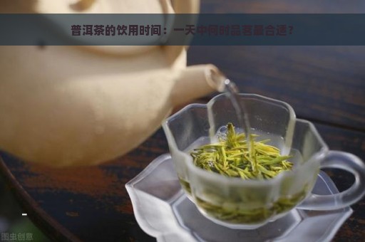 普洱茶的饮用时间：一天中何时品茗最合适？