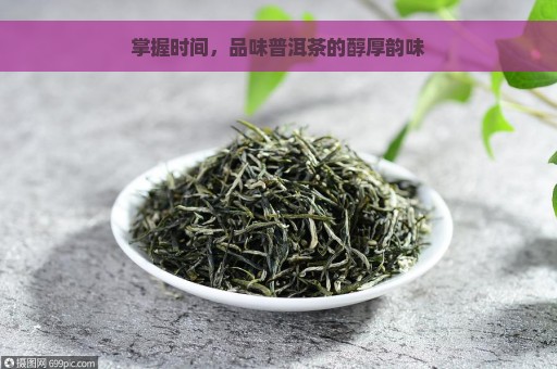 掌握时间，品味普洱茶的醇厚韵味