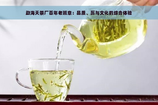 勐海天茶厂百年老班章：品质、历与文化的综合体验