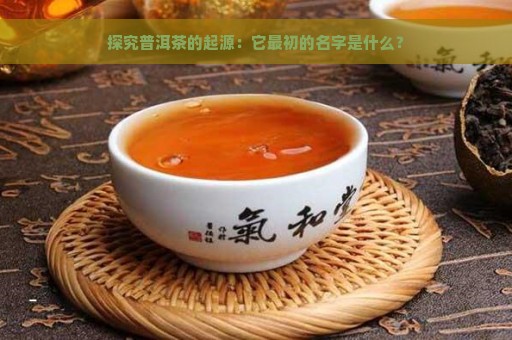 探究普洱茶的起源：它最初的名字是什么？