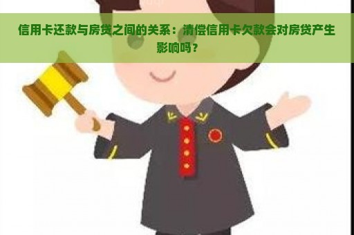 信用卡还款与房贷之间的关系：清偿信用卡欠款会对房贷产生影响吗？