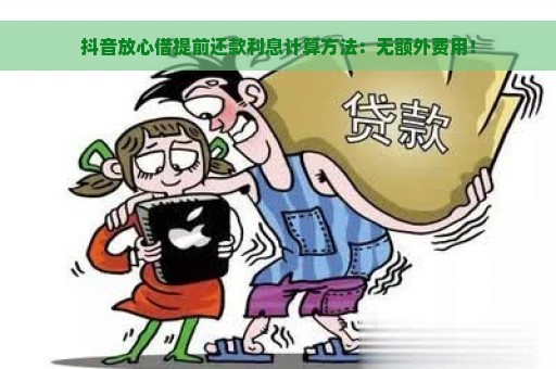 抖音放心借提前还款利息计算方法：无额外费用！