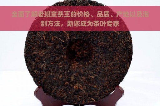 全面了解老班章茶王的价格、品质、产地以及泡制方法，助您成为茶叶专家