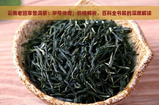 云南老班章普洱茶：字号传奇，价格解析，百科全书般的深度解读