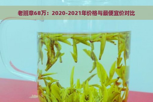 老班章68万：2020-2021年价格与最便宜价对比