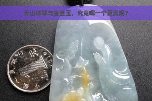 天山冰翠与金丝玉，究竟哪一个更美观？