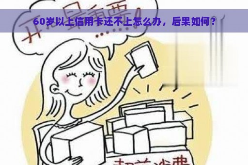 60岁以上信用卡还不上怎么办，后果如何？