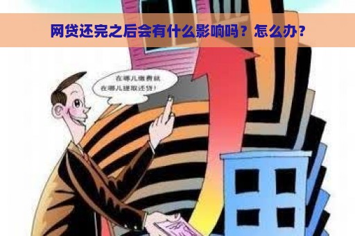 网贷还完之后会有什么影响吗？怎么办？