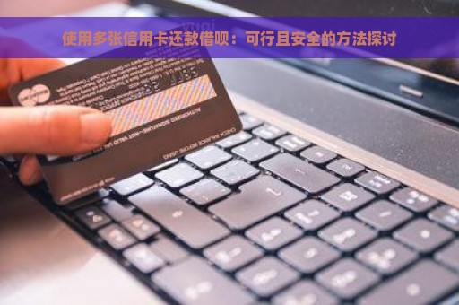 使用多张信用卡还款借呗：可行且安全的方法探讨