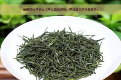 普洱茶饮用后心慌手抖现象探析：正常反应还是健隐患？